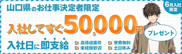 山口県のお仕事決定者限定｜入社してすぐ50000円｜入社日に即支給｜高待遇案件｜寮費無料｜未経験歓迎｜土日休み