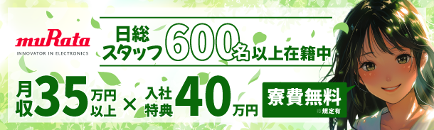 murata｜日総スタッフ600名以上在籍中｜月収35万円以上｜入社特典40万円｜寮費無料