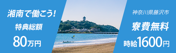 湘南で稼ごう!｜特典総額80万｜神奈川県藤沢市｜寮費無料｜時給1600円
