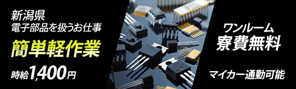 新潟県 電子部品を扱うお仕事|簡単軽作業|時給1400円|ワンルーム寮費無料|マイカー通勤可能