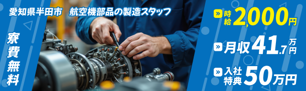 愛知県半田市　航空機部品の製造スタッフ｜寮費無料｜時給2000円｜月収41.7万円｜入社特典50万円