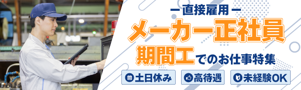 直接雇用｜メーカー正社員｜期間工でのお仕事特集｜土日休み｜高待遇｜未経験OK