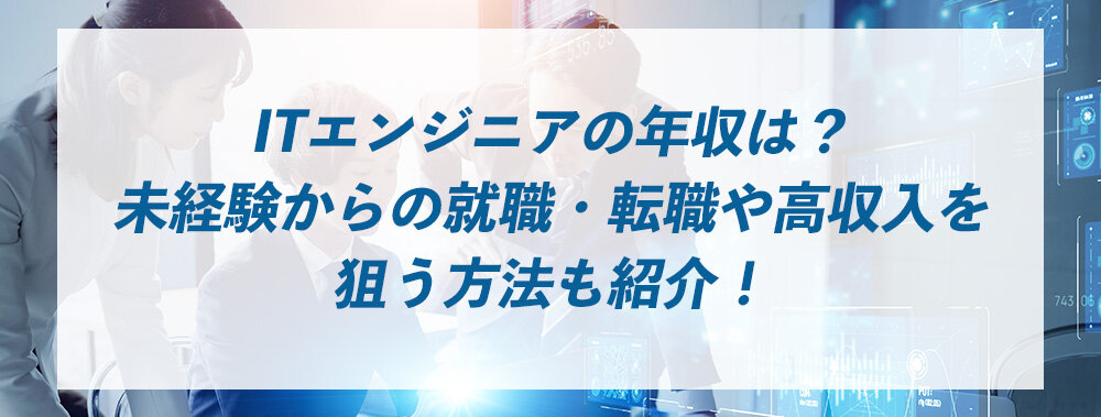 ITエンジニアの年収は？未経験からの就職・転職や高収入を狙う方法も紹介！