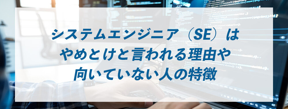 システムエンジニア（SE）はやめとけと言われる理由や向いていない人の特徴