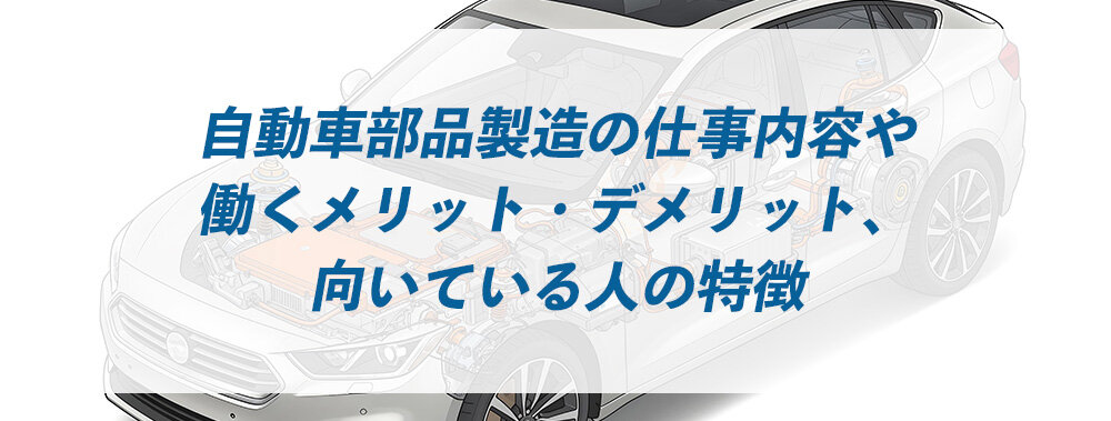 自動車部品製造の仕事内容や働くメリット・デメリット、向いている人の特徴
