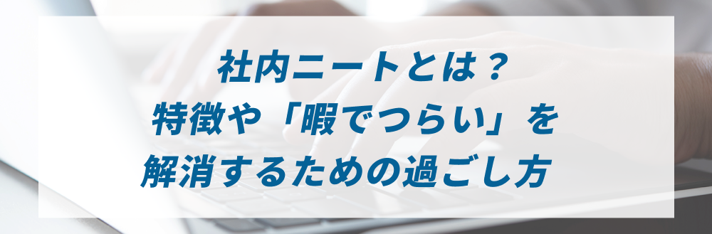 社内ニートとは？特徴や「暇でつらい」を解消するための過ごし方