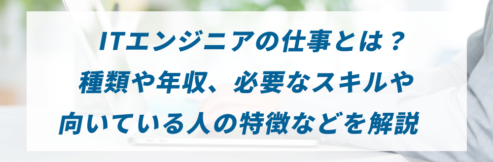 ITエンジニアの仕事とは？種類や年収、必要なスキルや向いている人の特徴