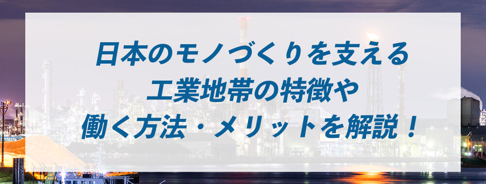 日本のモノづくりを支える工業地帯の特徴や働く方法・メリットを解説！ 