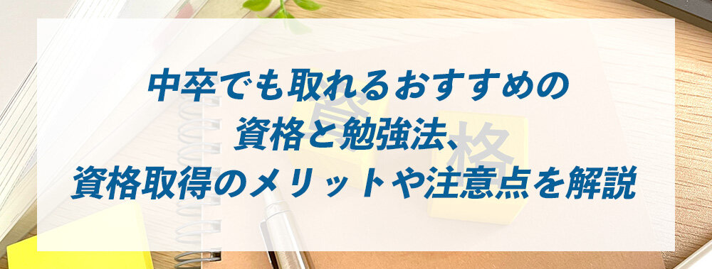 中卒でも取れるおすすめの資格と勉強法、資格取得のメリットや注意点を解説 