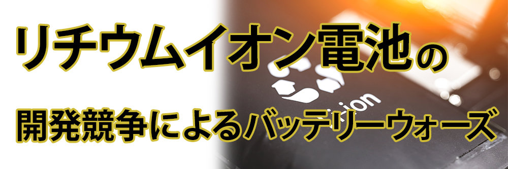 リチウムイオン電池の開発競争により、加熱するバッテリー