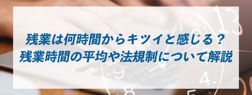 残業は何時間からキツイと感じる？残業時間の平均や法規制について解説