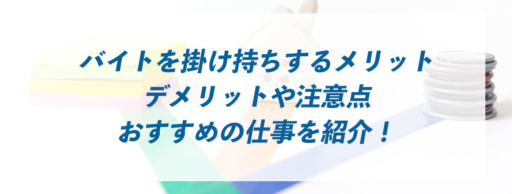 バイトを掛け持ちするメリット・デメリットや注意点、おすすめの仕事を紹介！