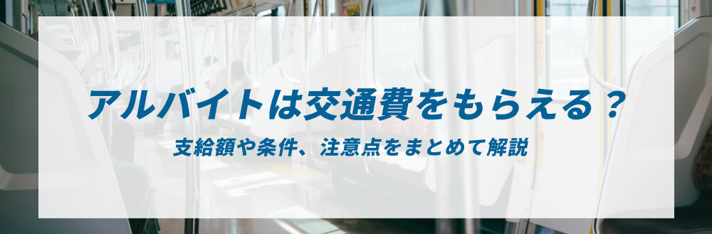 アルバイトは交通費をもらえる？支給額や条件、注意点をまとめて解説