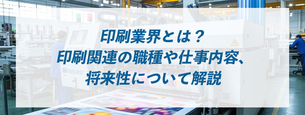 印刷業界とは？ 印刷関連の職種や仕事内容、将来性について解説