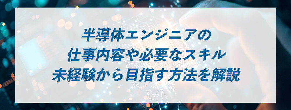 半導体エンジニアの仕事内容や必要なスキル、未経験から目指す方法を解説