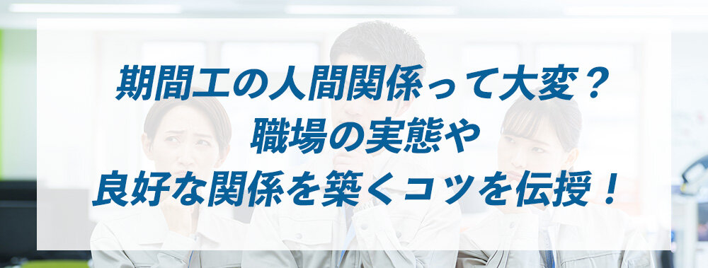 期間工の人間関係って大変？職場の実態や良好な関係を築くコツを伝授！