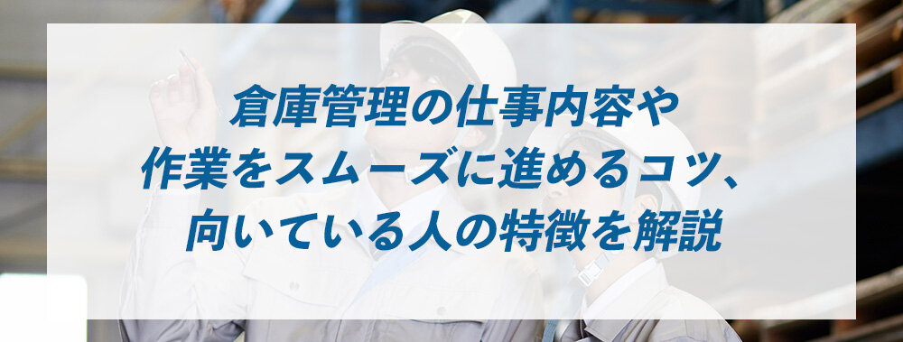 倉庫管理の仕事内容や作業をスムーズに進めるコツ、向いている人の特徴を解説